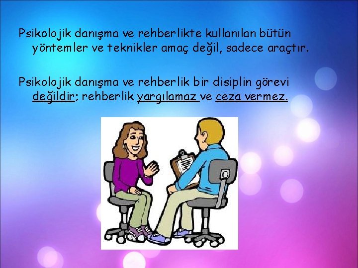 Psikolojik danışma ve rehberlikte kullanılan bütün yöntemler ve teknikler amaç değil, sadece araçtır. Psikolojik