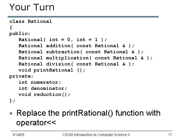 Your Turn class Rational { public: Rational( int = 0, int = 1 );