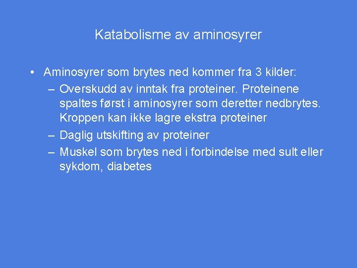 Katabolisme av aminosyrer • Aminosyrer som brytes ned kommer fra 3 kilder: – Overskudd