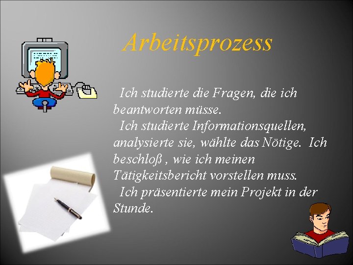 Arbeitsprozess Ich studierte die Fragen, die ich beantworten müsse. Ich studierte Informationsquellen, analysierte sie,