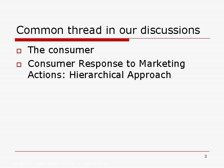 Common thread in our discussions o o The consumer Consumer Response to Marketing Actions: