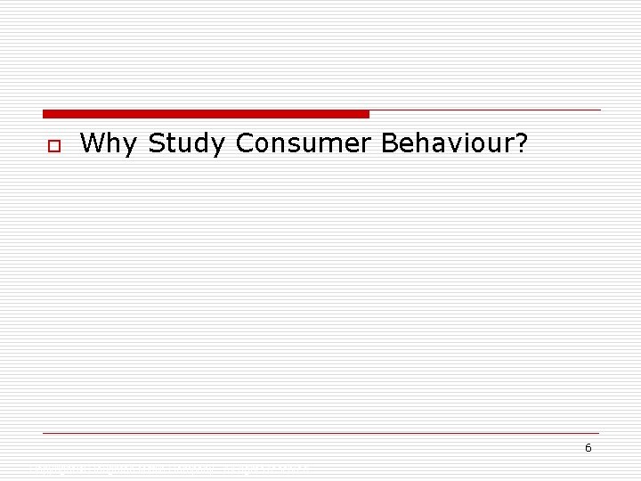 o Why Study Consumer Behaviour? 6 Copyright © Houghton Mifflin Company. All rights reserved.
