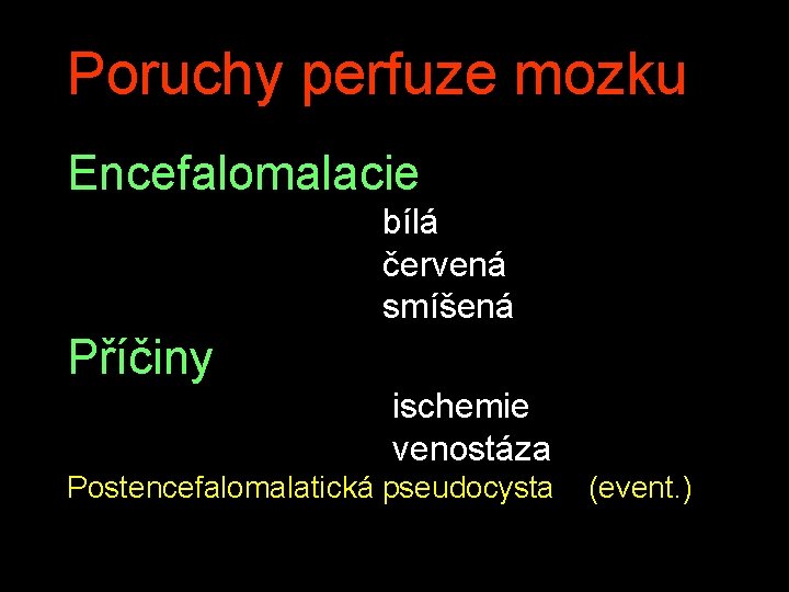 Poruchy perfuze mozku Encefalomalacie bílá červená smíšená Příčiny ischemie venostáza Postencefalomalatická pseudocysta (event. )