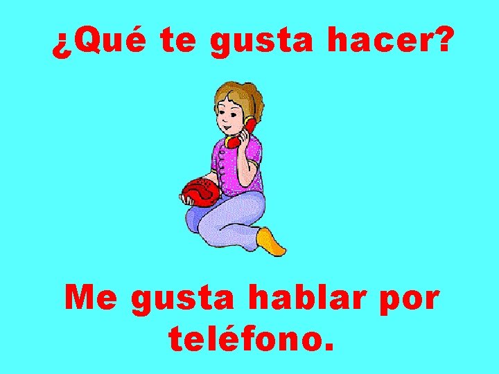 ¿Qué te gusta hacer? Me gusta hablar por teléfono. 