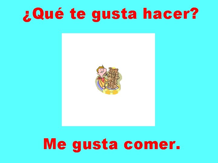 ¿Qué te gusta hacer? Me gusta comer. 