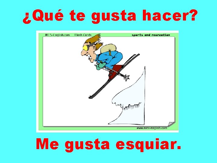 ¿Qué te gusta hacer? Me gusta esquiar. 