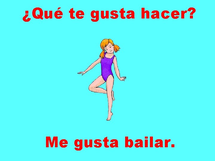 ¿Qué te gusta hacer? Me gusta bailar. 
