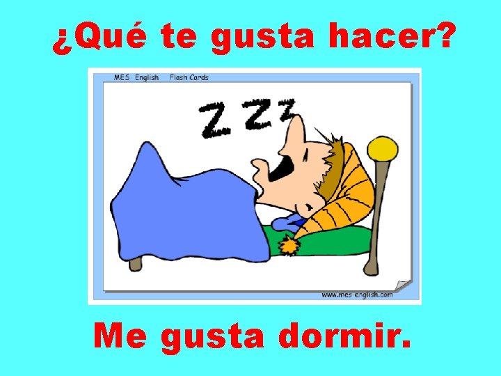 ¿Qué te gusta hacer? Me gusta dormir. 