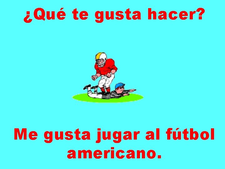 ¿Qué te gusta hacer? Me gusta jugar al fútbol americano. 