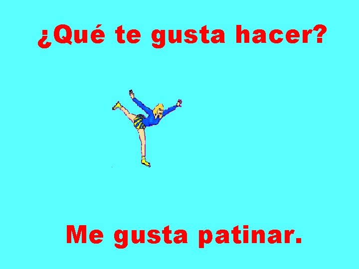 ¿Qué te gusta hacer? Me gusta patinar. 
