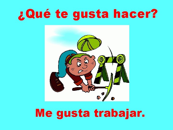 ¿Qué te gusta hacer? Me gusta trabajar. 