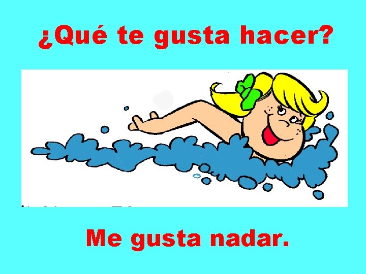 ¿Qué te gusta hacer? Me gusta nadar. 
