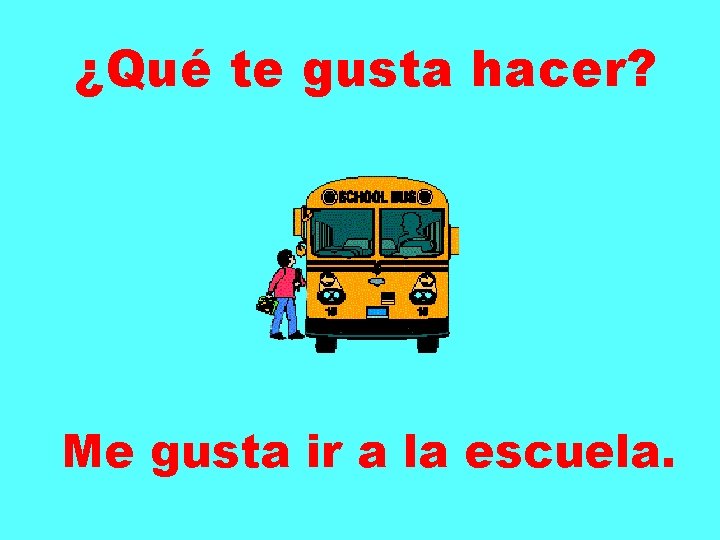 ¿Qué te gusta hacer? Me gusta ir a la escuela. 