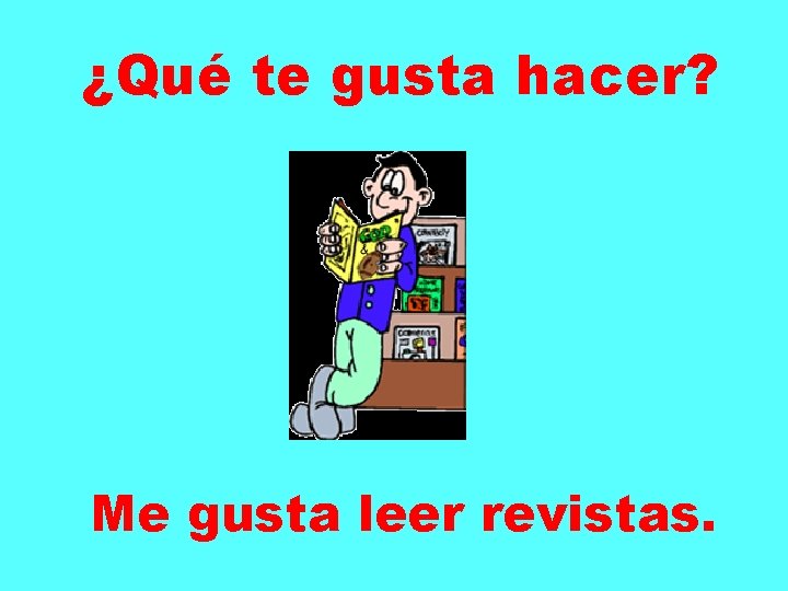¿Qué te gusta hacer? Me gusta leer revistas. 