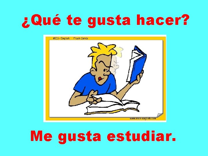 ¿Qué te gusta hacer? Me gusta estudiar. 