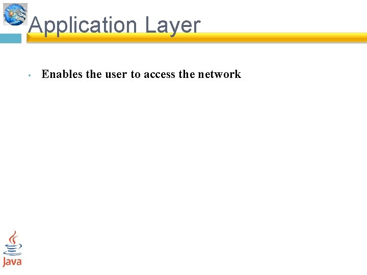 Application Layer • Enables the user to access the network 