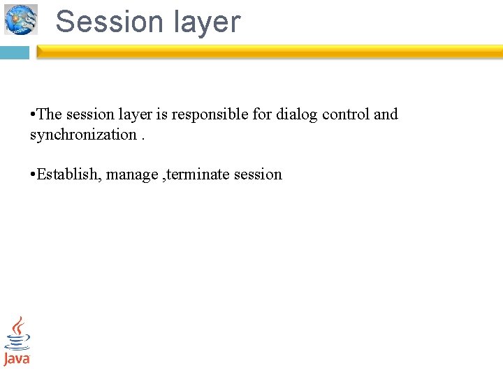 Session layer • The session layer is responsible for dialog control and synchronization. •