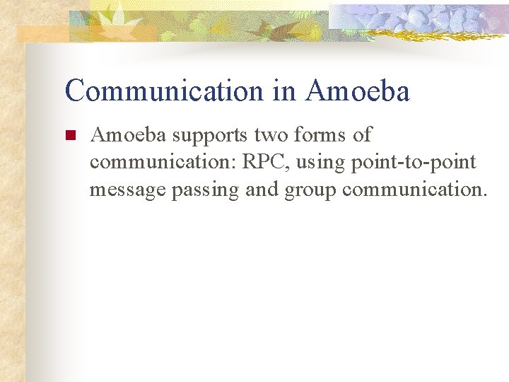 Communication in Amoeba supports two forms of communication: RPC, using point-to-point message passing and
