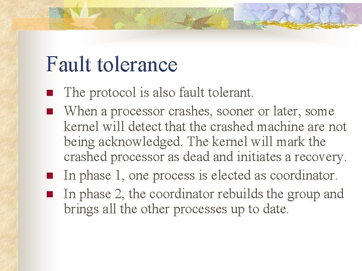 Fault tolerance n n The protocol is also fault tolerant. When a processor crashes,