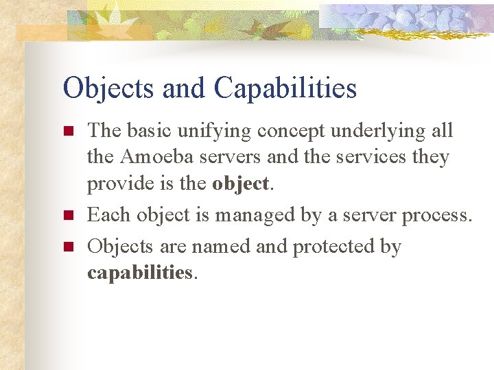 Objects and Capabilities n n n The basic unifying concept underlying all the Amoeba