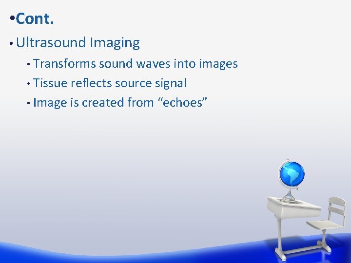  • Cont. • Ultrasound Imaging Transforms sound waves into images • Tissue reflects