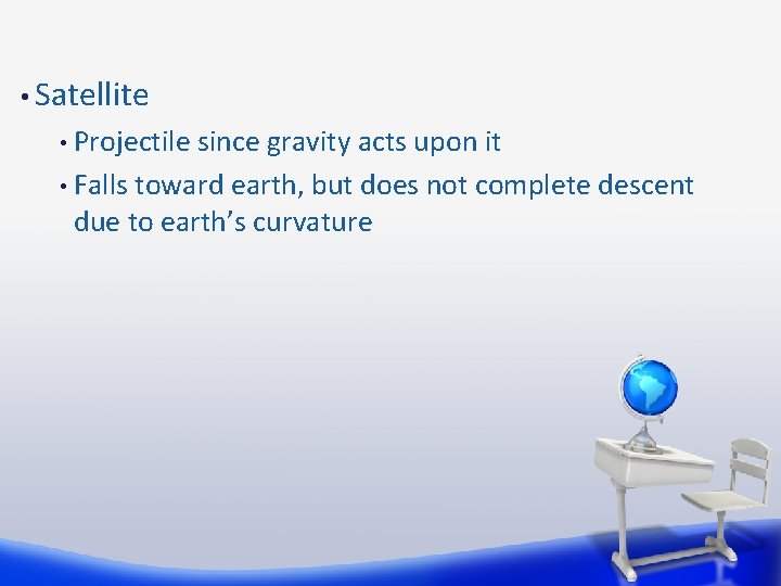  • Satellite Projectile since gravity acts upon it • Falls toward earth, but