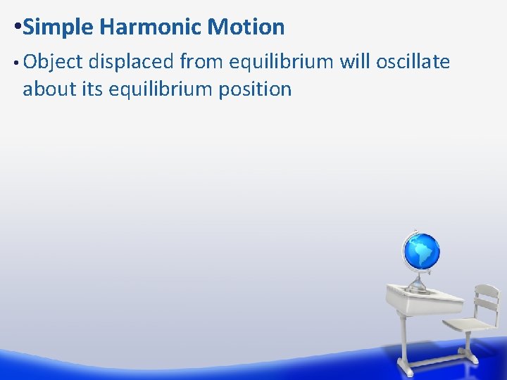  • Simple Harmonic Motion • Object displaced from equilibrium will oscillate about its