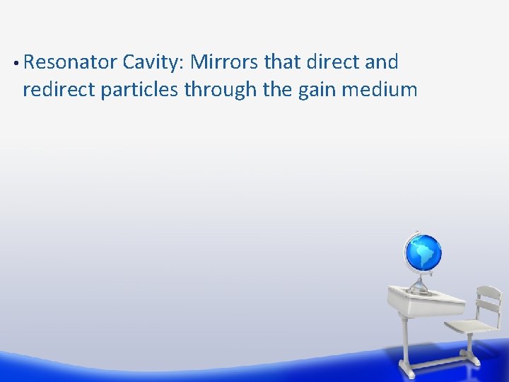  • Resonator Cavity: Mirrors that direct and redirect particles through the gain medium