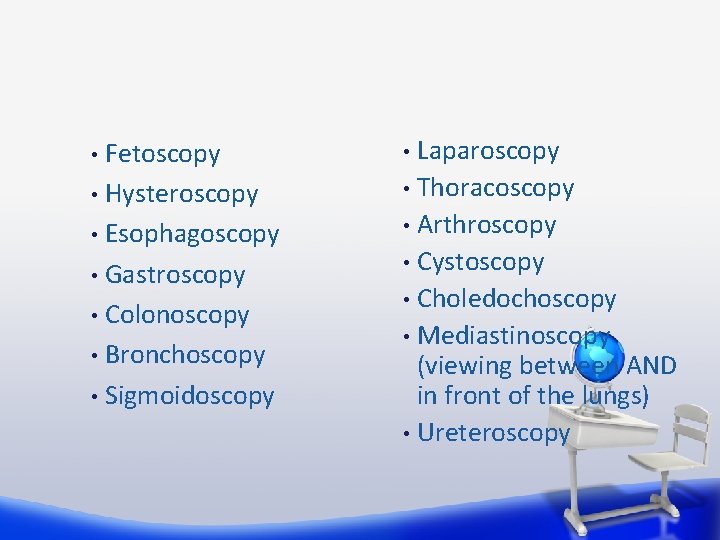Fetoscopy • Hysteroscopy • Esophagoscopy • Gastroscopy • Colonoscopy • Bronchoscopy • Sigmoidoscopy •