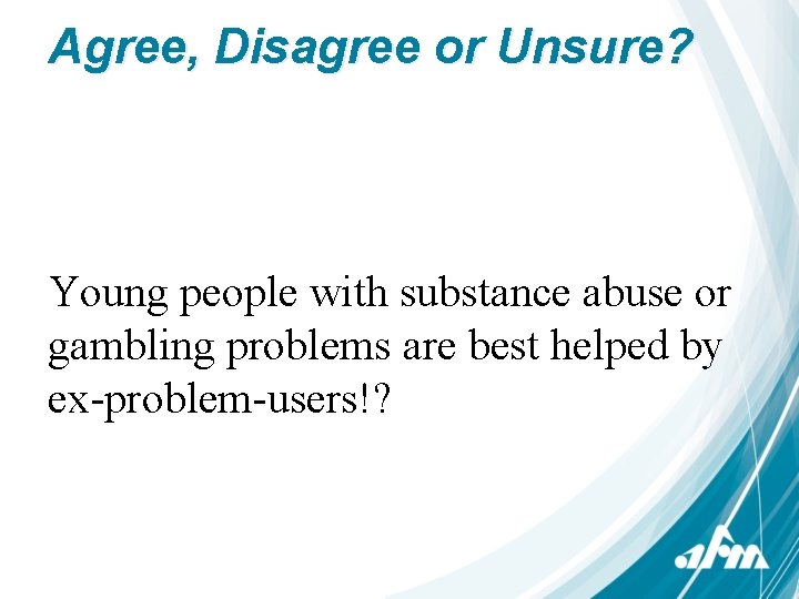 Agree, Disagree or Unsure? Young people with substance abuse or gambling problems are best