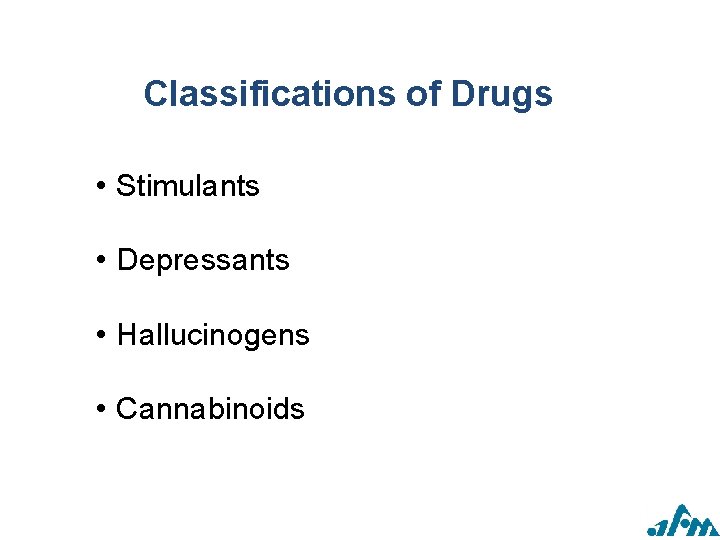 Classifications of Drugs • Stimulants • Depressants • Hallucinogens • Cannabinoids 