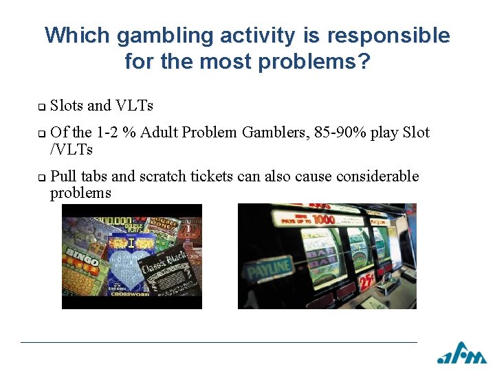 Which gambling activity is responsible for the most problems? q q q Slots and