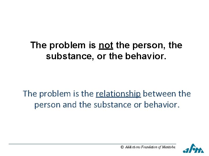 The problem is not the person, the substance, or the behavior. The problem is