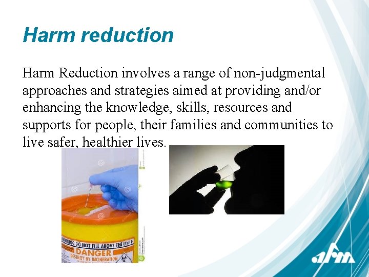 Harm reduction Harm Reduction involves a range of non-judgmental approaches and strategies aimed at