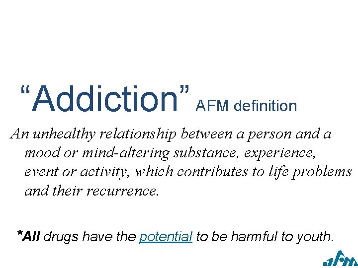 “Addiction” AFM definition An unhealthy relationship between a person and a mood or mind-altering