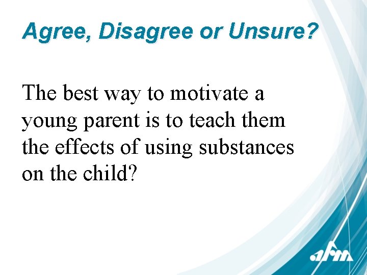 Agree, Disagree or Unsure? The best way to motivate a young parent is to