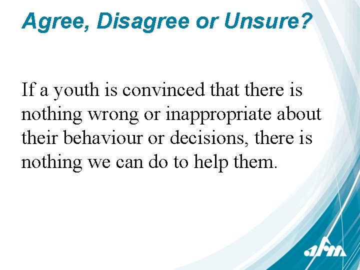 Agree, Disagree or Unsure? If a youth is convinced that there is nothing wrong