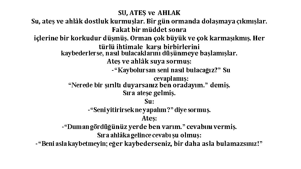 SU, ATEŞ ve AHLAK Su, ateş ve ahlâk dostluk kurmuşlar. Bir gün ormanda dolaşmaya SU, ATEŞ ve AHLAK Su, ateş ve ahlâk dostluk kurmuşlar. Bir gün ormanda dolaşmaya