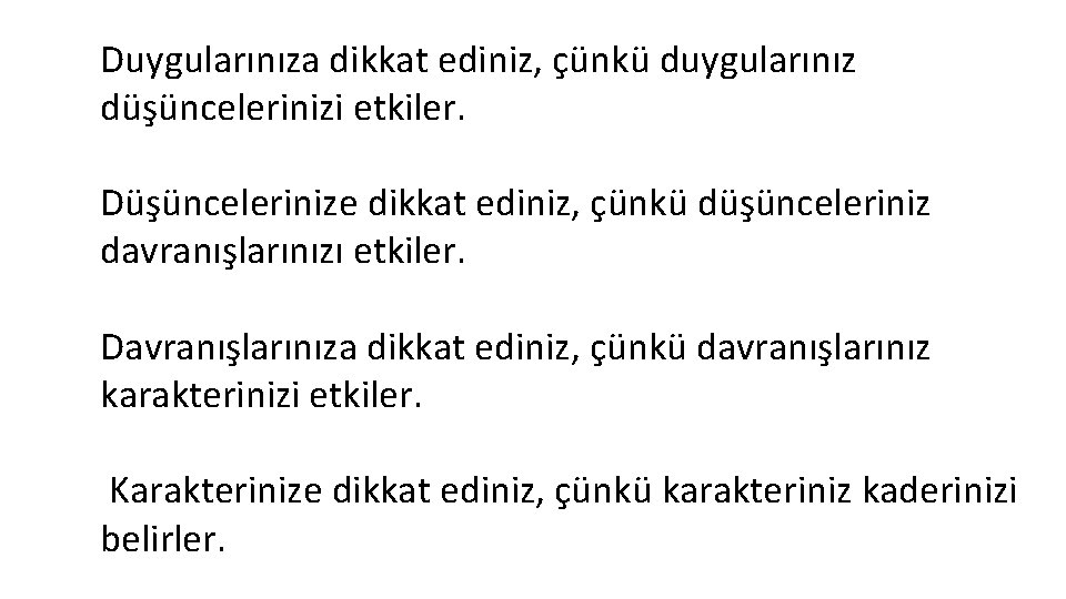 Duygularınıza dikkat ediniz, çünkü duygularınız düşüncelerinizi etkiler. Düşüncelerinize dikkat ediniz, çünkü düşünceleriniz davranışlarınızı etkiler. Duygularınıza dikkat ediniz, çünkü duygularınız düşüncelerinizi etkiler. Düşüncelerinize dikkat ediniz, çünkü düşünceleriniz davranışlarınızı etkiler.
