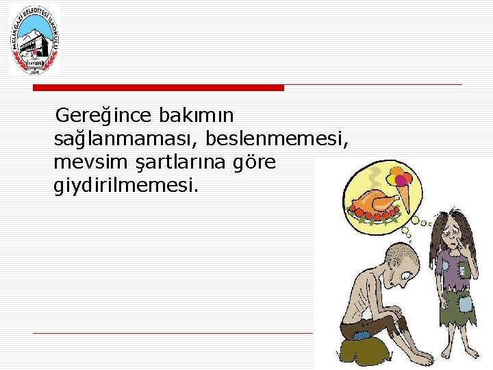 Gereğince bakımın sağlanmaması, beslenmemesi, mevsim şartlarına göre giydirilmemesi. 