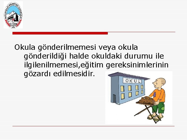 Okula gönderilmemesi veya okula gönderildiği halde okuldaki durumu ile ilgilenilmemesi, eğitim gereksinimlerinin gözardı edilmesidir.