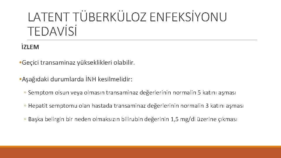 LATENT TÜBERKÜLOZ ENFEKSİYONU TEDAVİSİ İZLEM • Geçici transaminaz yükseklikleri olabilir. • Aşağıdaki durumlarda İNH