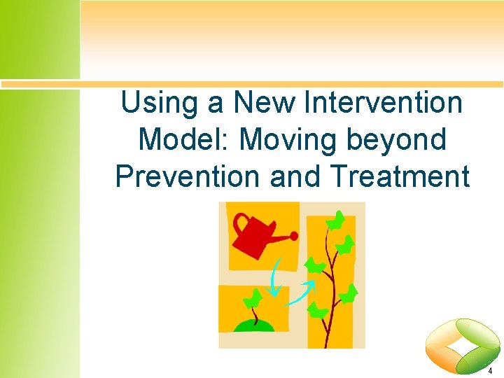 Using a New Intervention Model: Moving beyond Prevention and Treatment 4 