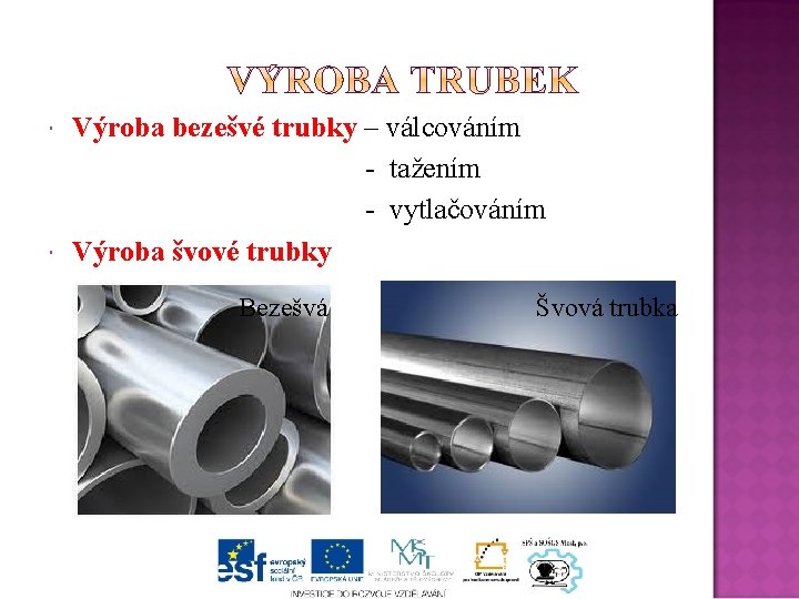 Výroba bezešvé trubky – válcováním - tažením - vytlačováním Výroba švové trubky Bezešvá Švová