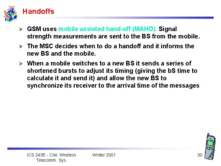 Handoffs Ø GSM uses mobile assisted hand-off (MAHO). Signal strength measurements are sent to