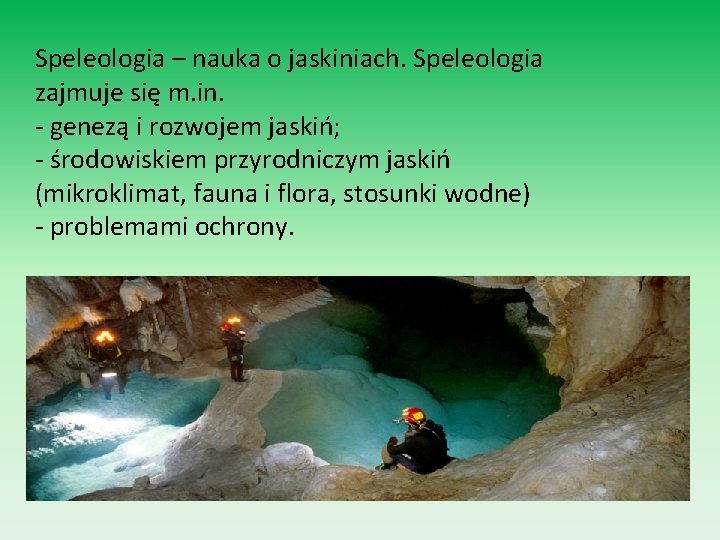 Speleologia – nauka o jaskiniach. Speleologia zajmuje się m. in. - genezą i rozwojem