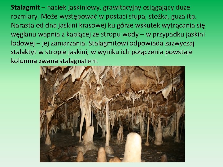 Stalagmit – naciek jaskiniowy, grawitacyjny osiągający duże rozmiary. Może występować w postaci słupa, stożka,