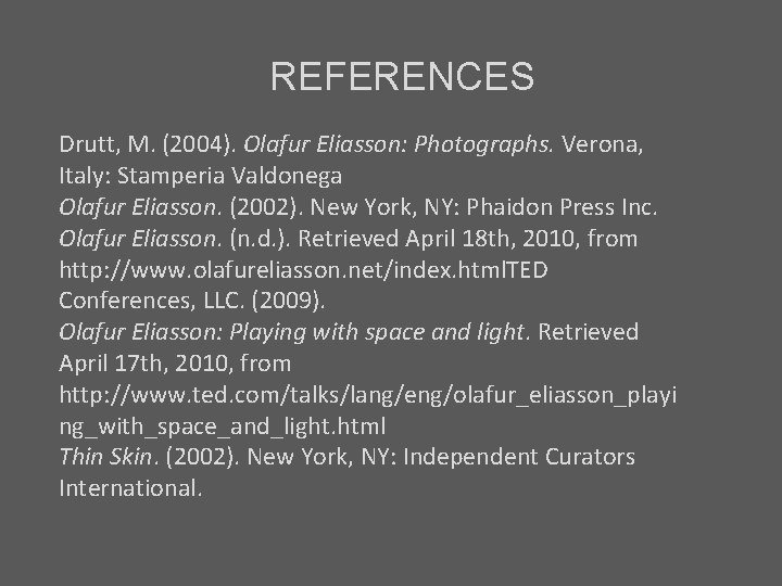 REFERENCES Drutt, M. (2004). Olafur Eliasson: Photographs. Verona, Italy: Stamperia Valdonega Olafur Eliasson. (2002).