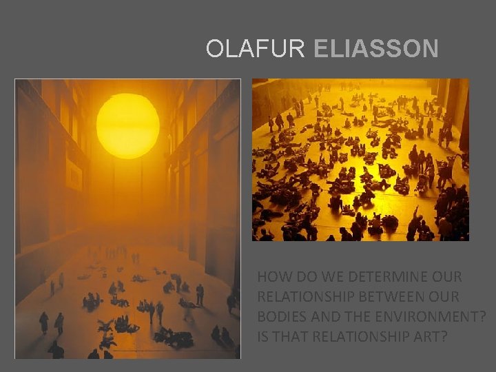 OLAFUR ELIASSON HOW DO WE DETERMINE OUR RELATIONSHIP BETWEEN OUR BODIES AND THE ENVIRONMENT?