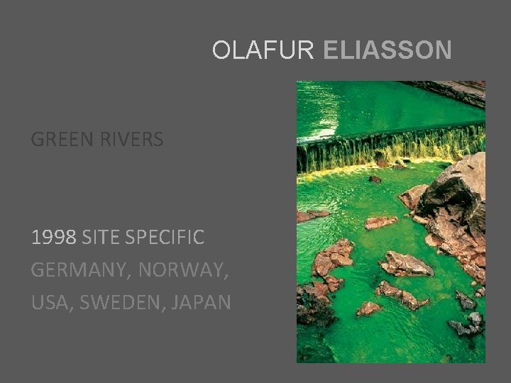 OLAFUR ELIASSON GREEN RIVERS 1998 SITE SPECIFIC GERMANY, NORWAY, USA, SWEDEN, JAPAN 